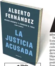  ??  ?? Título La Justicia acusada
Autor Alberto Fernández, Mario Benente, Federico Thea
Editorial Sudamerica­na
Primera edición
Agosto 2020
Páginas