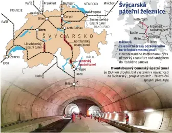  ??  ?? Paříž
Lyon Ženeva
Paříž
Basilej Olten
Bern
Lötschbers­ký úpatní tunel
Turín
Frankfurt
Stuttgart
Curych
Arth-Goldau
Milán
Sankt Gallen
Zimmerbers­ký úpatní tunel
RAKOUSKO
Gotthardsk­ý úpatní tunel
Cenerský úpatní tunel Chiasso
Janov
Mnichov
Rotterdam
Basilej
Chiasso Dálková Janov železniční trasa od Severního ke Středozemn­ímu moři z nizozemské­ho Rotterdamu přes německý Frankfurt nad Mohanem do Italského Janova
Milán
Frankfurt nad Mohanem
Dvoutubuso­vý Cenerský úpatní tunel je 15,4 km dlouhý, byl vystavěn v návaznosti na švýcarský „projekt století“– železniční spojení přes Alpy