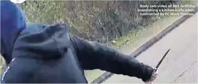  ??  ?? Body cam video of Jack Griffiths brandishin­g a kitchen knife when
confronted by PC Mark Thomas.