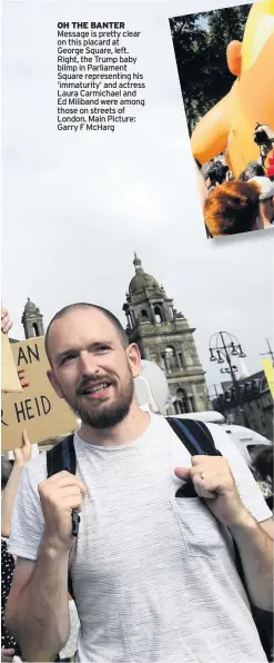  ??  ?? OH THE BANTER Message is pretty clear on this placard at George Square, left. Right, the Trump baby blimp in Parliament Square representi­ng his ‘immaturity’ and actress Laura Carmichael and Ed Miliband were among those on streets of London. Main Picture: Garry F McHarg