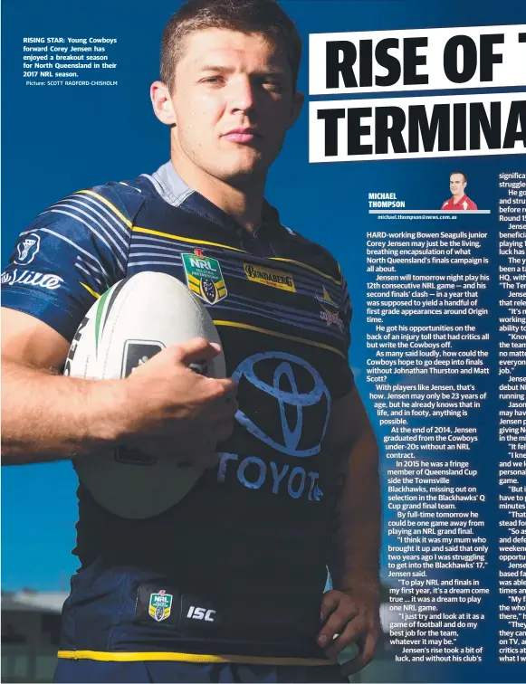  ?? Picture: SCOTT RADFORD- CHISHOLM ?? RISING STAR: Young Cowboys forward Corey Jensen has enjoyed a breakout season for North Queensland in their 2017 NRL season. got players game game junior he personally going