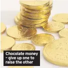  ??  ?? Chocolate money – give up one to raise the other