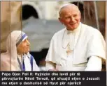  ??  ?? Papa Gjon Pali II: Hyjnizim dhe lavdi për të përvojturë­n Nënë Terezë, që shuajti etjen e Jezusit me etjen e dashurisë së Hyut për njerëzit
