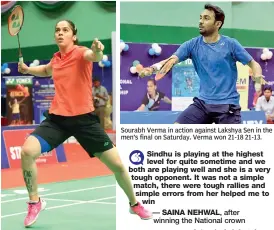  ??  ?? Sourabh Verma in action against Lakshya Sen in the men’s final on Saturday. Verma won 21-18 21-13. Saina Nehwal en route to her 21-18, 21-15 win over P.V. Sindhu in their Senior Badminton National Championsh­ips final in Guwahati on Saturday.