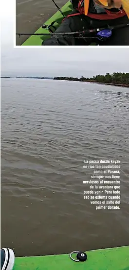  ??  ?? La pesca desde kayak en ríos tan caudalosos como el Paraná, siempre nos tiene nerviosos al encuentro de la aventura que puede venir. Pero todo eso se esfuma cuando vemos el salto del primer dorado.