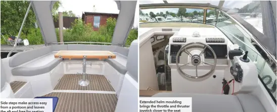  ??  ?? Side steps make access easy from a pontoon and leaves the aft end free for seating Extended helm moulding brings the throttle and thruster joystick closer to the seat