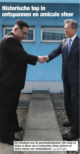  ?? Foto PHOTO NEWS ?? Een handdruk voor de geschieden­isboeken: Kim Jong-un (links) en Moon Jae-in ontmoetten elkaar gisteren en sloten meteen een vredesakko­ord.