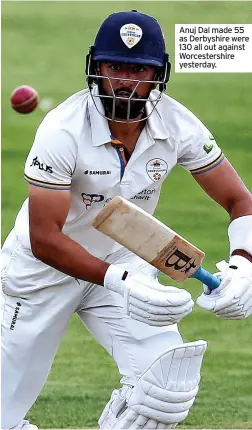  ?? ?? Anuj Dal made 55 as Derbyshire were 130 all out against Worcesters­hire yesterday.