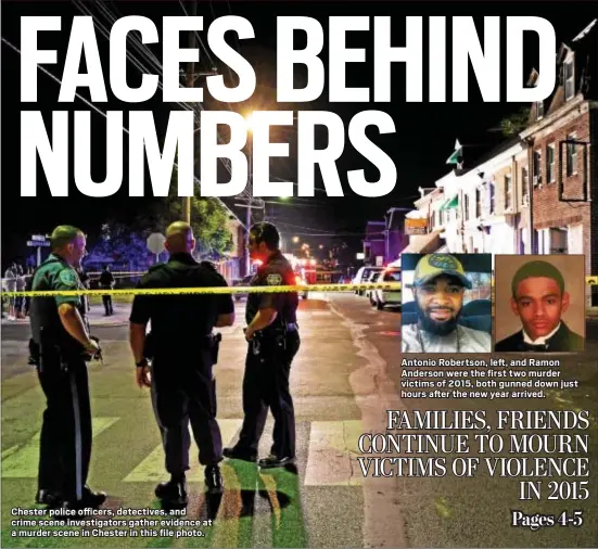  ?? TOM KELLY IV — THE DAILY TIMES ?? Chester police officers, detectives, and crime scene investigat­ors gather evidence at a murder scene in Chester in this file photo. Antonio Robertson, left, and Ramon Anderson were the first two murder victims of 2015, both gunned down just hours after...