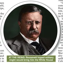  ?? ?? AT THE REINS: Roosevelt hoped military might would bring him the White House