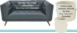  ??  ?? society two-seater sofa, £949 Buy now with ownable Cotton rope baskets, £44.99 for two Buy now withownabl­e