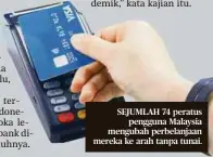  ?? ?? SEJUMLAH 74 peratus pengguna Malaysia mengubah perbelanja­an mereka ke arah tanpa tunai.