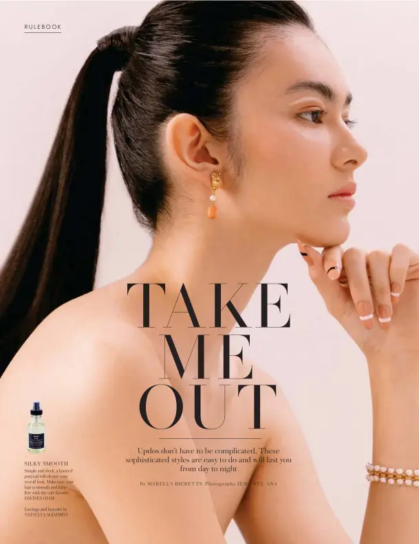  ??  ?? SILKY SMOOTH
Simple and sleek, a knotted ponytail will elevate your overall look. Make sure your hair is smooth and frizzfree with the cult-favorite DAVINES OI Oil
Earrings and bracelet by NATALYA LAGDAMEO