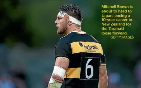  ?? GETTY IMAGES ?? Mitchell Brown is about to head to Japan, ending a 10-year career in New Zealand for the Taranaki loose forward.