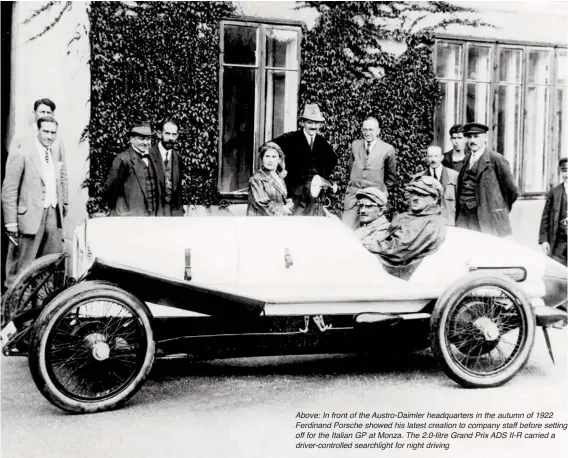  ??  ?? Above: In front of the Austro-daimler headquarte­rs in the autumn of 1922 Ferdinand Porsche showed his latest creation to company staff before setting off for the Italian GP at Monza. The 2.0-litre Grand Prix ADS II-R carried a driver-controlled searchligh­t for night driving