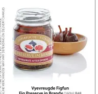  ??  ?? Vyevreugde Figfun Fig Preserve in Brandy (160g) R48 Checkers checkers.co.za (selected stores); Vyevreugde Figfun figfun.co.za 083 320 7389