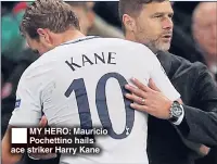  ??  ?? MY HERO: Mauricio Pochettino hails ace striker Harry Kane