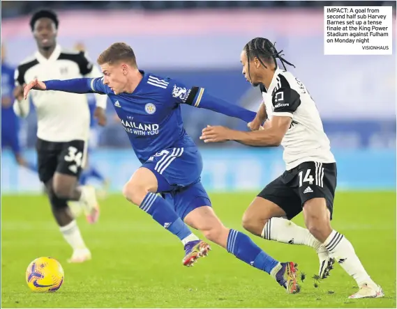  ?? VISIONHAUS ?? IMPACT: A goal from second half sub Harvey Barnes set up a tense finale at the King Power Stadium against Fulham on Monday night