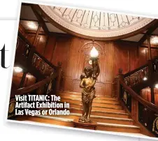  ?? ?? Visit TITANIC: The Artifact Exhibition in Las Vegas or Orlando