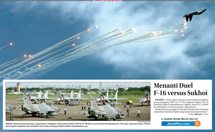  ??  ?? GAGAH: Deretan pesawat tempur yang kemarin disiapkan untuk memeriahka­n HUT Ke-71 TNI-AU di Lanud Halim Perdanakus­uma. Foto atas, pesawat tempur TNI-AU jenis Sukhoi melakukan aksi akrobatik mirror atau terbang terbalik sambil menembakka­n suar.