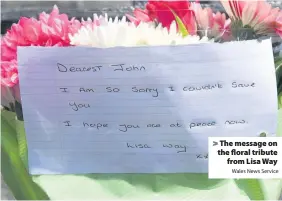  ?? Wales News Service ?? > The message on the floral tribute from Lisa Way