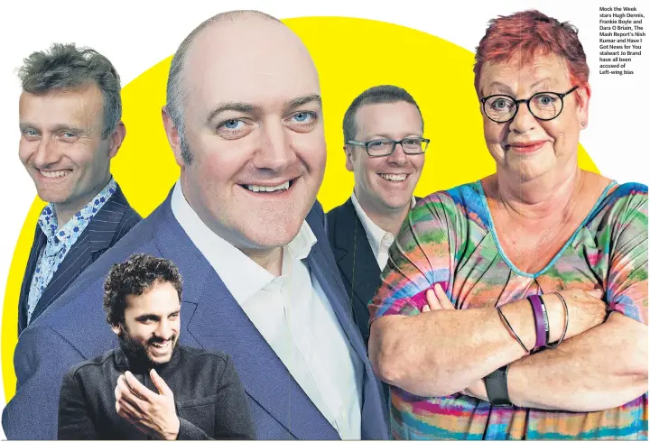  ??  ?? Mock the Week stars Hugh Dennis, Frankie Boyle and Dara O Briain, The Mash Report’s Nish Kumar and Have I Got News for You stalwart Jo Brand have all been accused of Left-wing bias