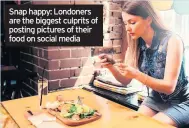  ??  ?? Snap happy: Londoners are the biggest culprits of posting pictures of their food on social media