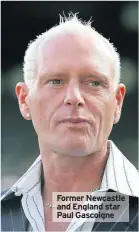  ??  ?? Former Newcastle and England star Paul Gascoigne