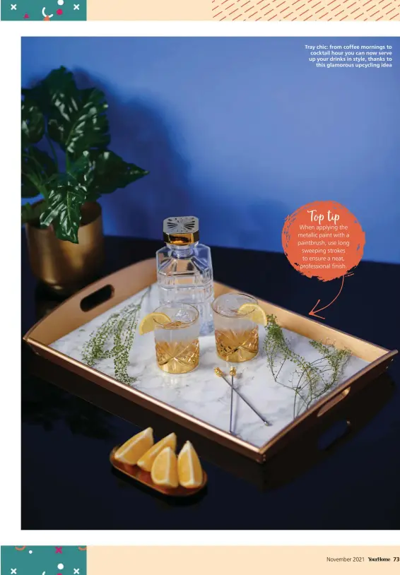  ?? ?? Tray chic: from coffee mornings to cocktail hour you can now serve up your drinks in style, thanks to
this glamorous upcycling idea