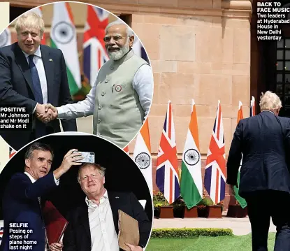  ?? ?? POSITIVE Mr Johnson and Mr Modi shake on it
SELFIE Posing on steps of plane home last night
BACK TO FACE MUSIC Two leaders at Hyderabad House in New Delhi yesterday