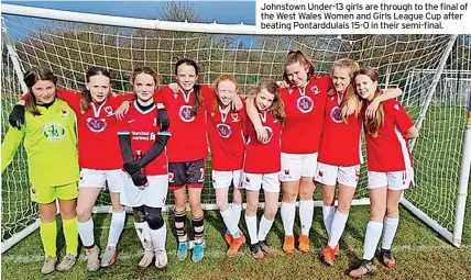  ?? ?? Johnstown Under-13 girls are through to the final of the West Wales Women and Girls League Cup after beating Pontarddul­ais 15-0 in their semi-final.