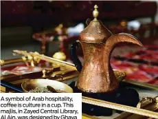  ??  ?? A symbol of Arab hospitalit­y, coffee is culture in a cup. This majlis, in Zayed Central Library, Al Ain, was designed by Ghaya