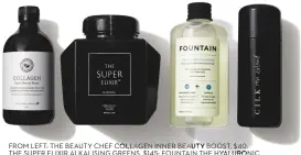  ??  ?? FROM LEFT: THE BEAUTY CHEF COLLAGEN INNER BEAUTY BOOST, $40; THE SUPER ELIXIR ALKALISING GREENS, $145; FOUNTAIN THE HYALURONIC MOLECULE FOOD SUPPLEMENT, $68; CILK ROSE EXTRACT, $80.