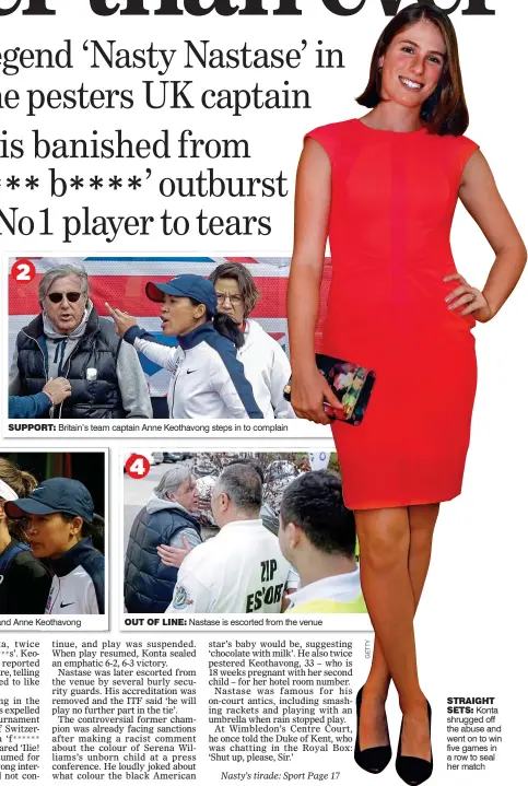  ??  ?? SUPPORT: Britain’s team captain Anne Keothavong steps in to complain OUT OF LINE: Nastase is escorted from the venue STRAIGHTSE­TS: Konta shrugged off the abuse and went on to win five games in a row to seal her match