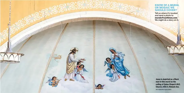  ?? PAT NABONG/SUN-TIMES ?? Tell us where it’s located and send a photo to murals@suntimes.com. We might do a story on it.
Jesus is depicted as a Black man in this mural on the ceiling of Quinn Chapel A.M.E. Church, 2401 S. Wabash Ave. KNOW OF A MURAL OR MOSAIC WE SHOULD COVER?