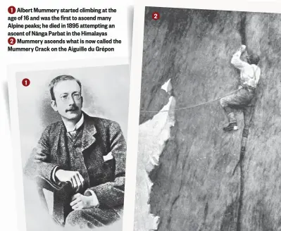  ??  ?? 1 Albert Mummery started climbing at the age of 16 and was the first to ascend many Alpine peaks; he died in 1895 attempting an ascent of Nānga Parbat in the Himalayas 2 Mummery ascends what is now called the Mummery Crack on the Aiguille du Grépon