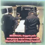  ??  ?? MENINGGAL: Anggota polis mengusung mayat mangsa untuk dihantar ke Hospital Umum Sarawak.