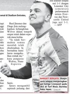  ?? — Gambar AFP — Gambar AFP ?? Lindgard (tengah) menjaringk­ang gol penyamaan buat United pada perlawanan liga menentang Arsenal di Stadium Emirates, London Rabu lepas. BANGKIT BERGAYA: Shaqiri ceria selepas menjaringk­an gol ketiga Liverpool pada aksi di Turf Moor, Burnley Rabu lepas.