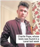  ??  ?? Charlie Pope, whose body was found in a canal last week