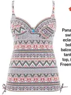  ?? ?? Panache swim eclectic boho balconnet tankini top, £57, Freemans.