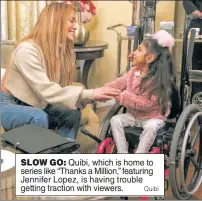  ?? Quibi ?? SLOW GO: Quibi, which is home to series like “Thanks a Million,” featuring Jennifer Lopez, is having trouble getting traction with viewers.