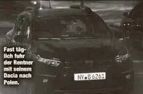  ?? ?? Fast täglich fuhr der Rentner mit seinem Dacia nach Polen.