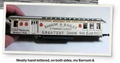  ??  ?? Mostly hand-lettered, on both sides, my Barnum &amp; Bailey advance car just needs bogies and couplings and a general tidy-up.