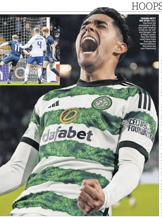  ?? ?? TaKiNg NeXT Big STeP Celtic now have the advantage in title race after beating St Mirren, far left, and Rangers’ slip at Ross County. Now the Hoops must have more Euro joy like Palma netting in the home win over Feyenoord