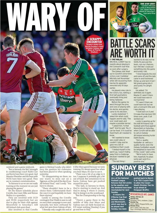  ??  ?? A SCRAPPY ENCOUNTER Tempers boiled over during Sunday’s clash between Galway and Mayo at Pearse Stadium ONE STEP AWAY Corofin’s Michael Lundy & Moorefield ace James Murray ahead of Saturday’s club semi-final pushed back to March 11 at TEG Cusack Park...