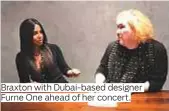  ?? Photos by A.K. Kallouche/Gulf News ?? Braxton with Dubai-based designer Furne One ahead of her concert.