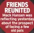  ?? ?? FRIENDS REUNITED Mack Hansen was reflecting yesterday about the prospect of facing a few old pals