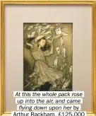  ?? ?? At this the whole pack rose up into the air, and came flying down upon her by Arthur Rackham, £125,000