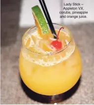  ??  ?? Lady Stick – Appleton VX, coruba, pineapple and orange juice.