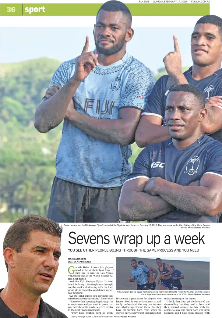  ?? Photo: Photo: Waisea Nasokia ?? Some members of the Fiji Airways Fijian 7s squad at the Sigatoka sand dunes on February 16, 2019. They are preparing for the USA leg of the World Sevens Series. The Fiji Airways Fijian 7s coach Gerath Baber. Fiji Airways Fijian 7s squad members Alosio Naduva and Rusiate Matai during their training session at the Sigatoka sand dunes on February 16, 2019.